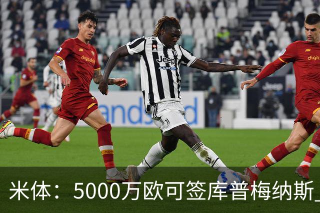 米体：5000万欧可签库普梅纳斯 尤文利物浦竞争